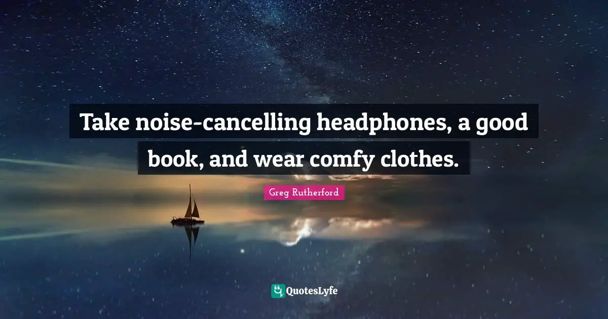 Take noise-cancelling headphones, a good book, and wear comfy clothes.