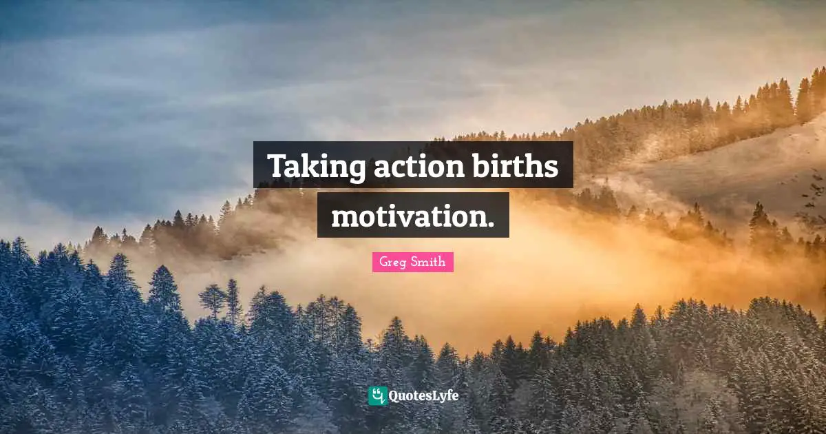 Taking Action Quotes: "Taking action births motivation."