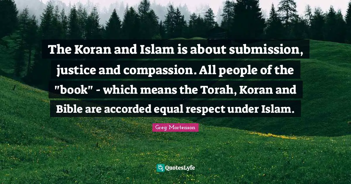The Koran and Islam is about submission, justice and compassion. All people of the "book" - which means the Torah, Koran and Bible are accorded equal respect under Islam.