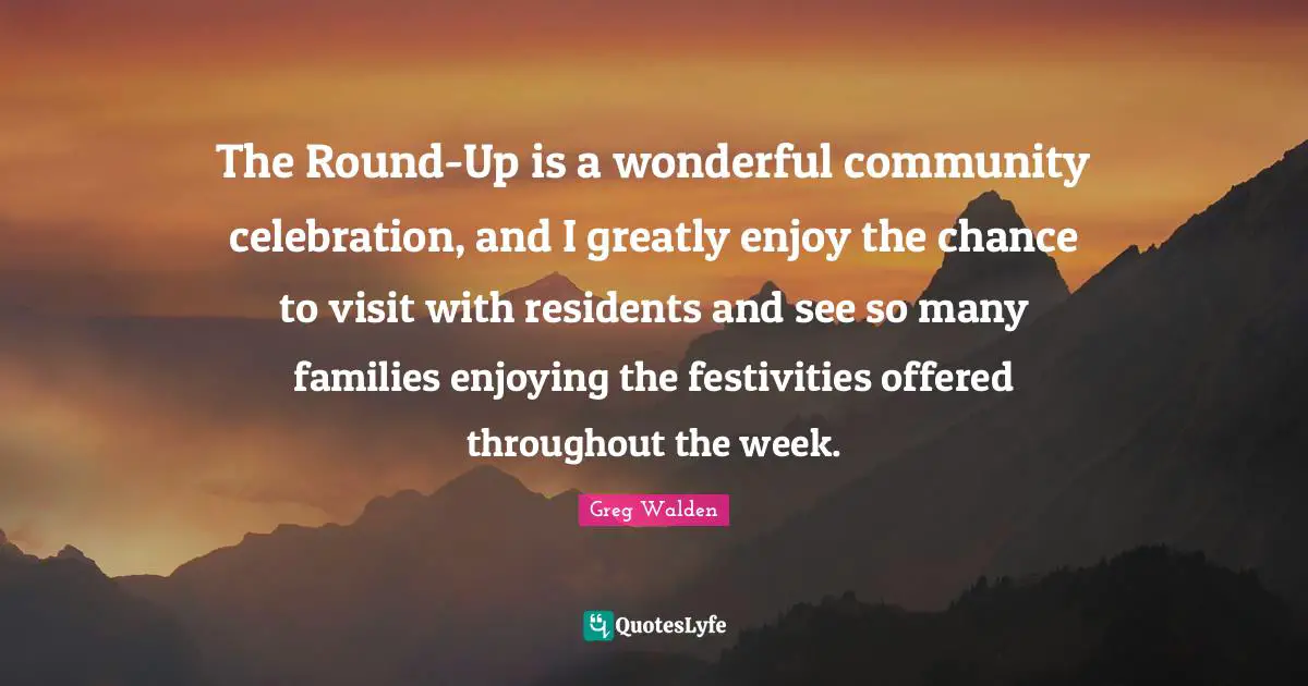 The Round-Up is a wonderful community celebration, and I greatly enjoy the chance to visit with residents and see so many families enjoying the festivities offered throughout the week.