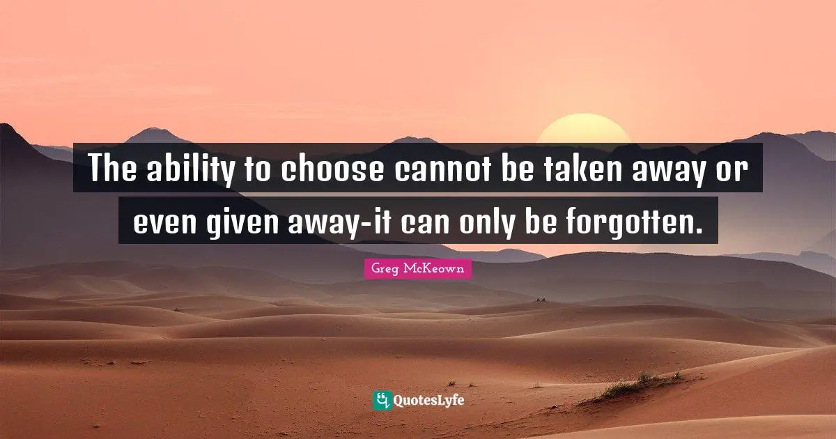 Ability To Choose Quotes: "The ability to choose cannot be taken away or even given away-it can only be forgotten."