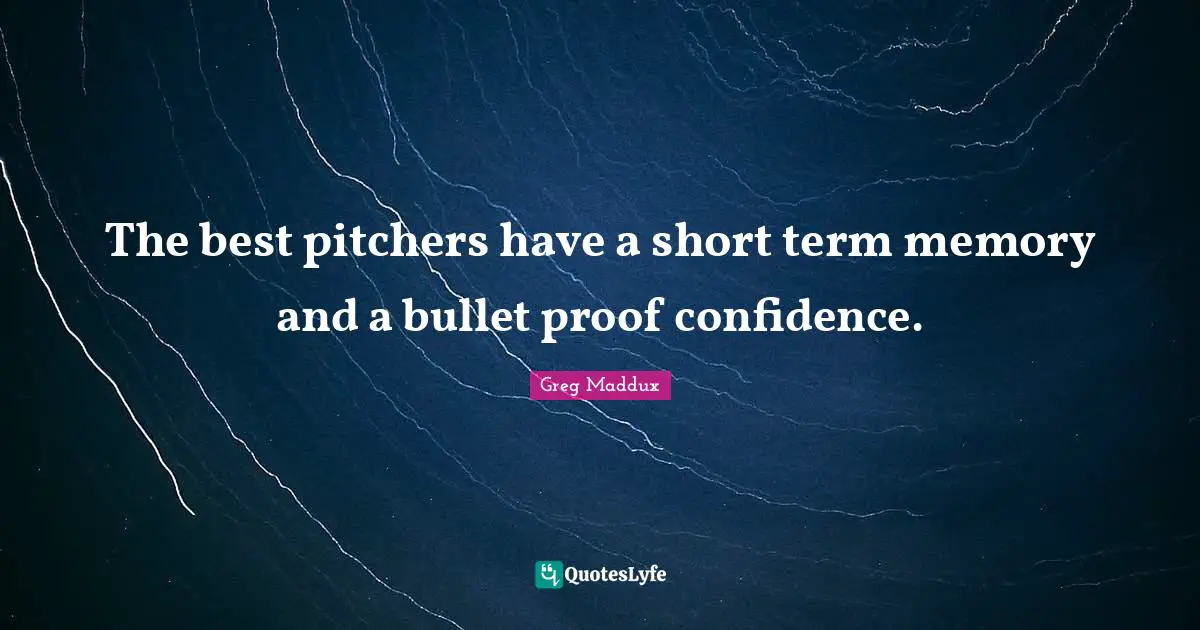 Baseball Quotes: "The best pitchers have a short term memory and a bullet proof confidence."