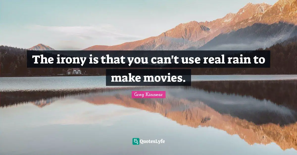 The irony is that you can't use real rain to make movies.
