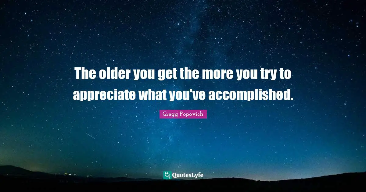 Accomplished Quotes: "The older you get the more you try to appreciate what you've accomplished."