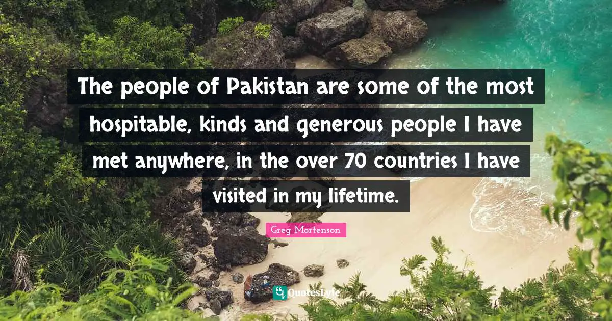 The people of Pakistan are some of the most hospitable, kinds and generous people I have met anywhere, in the over 70 countries I have visited in my lifetime.