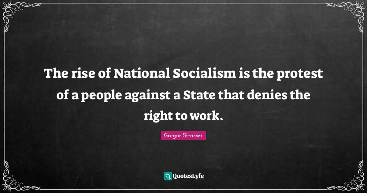 The rise of National Socialism is the protest of a people against a State that denies the right to work.