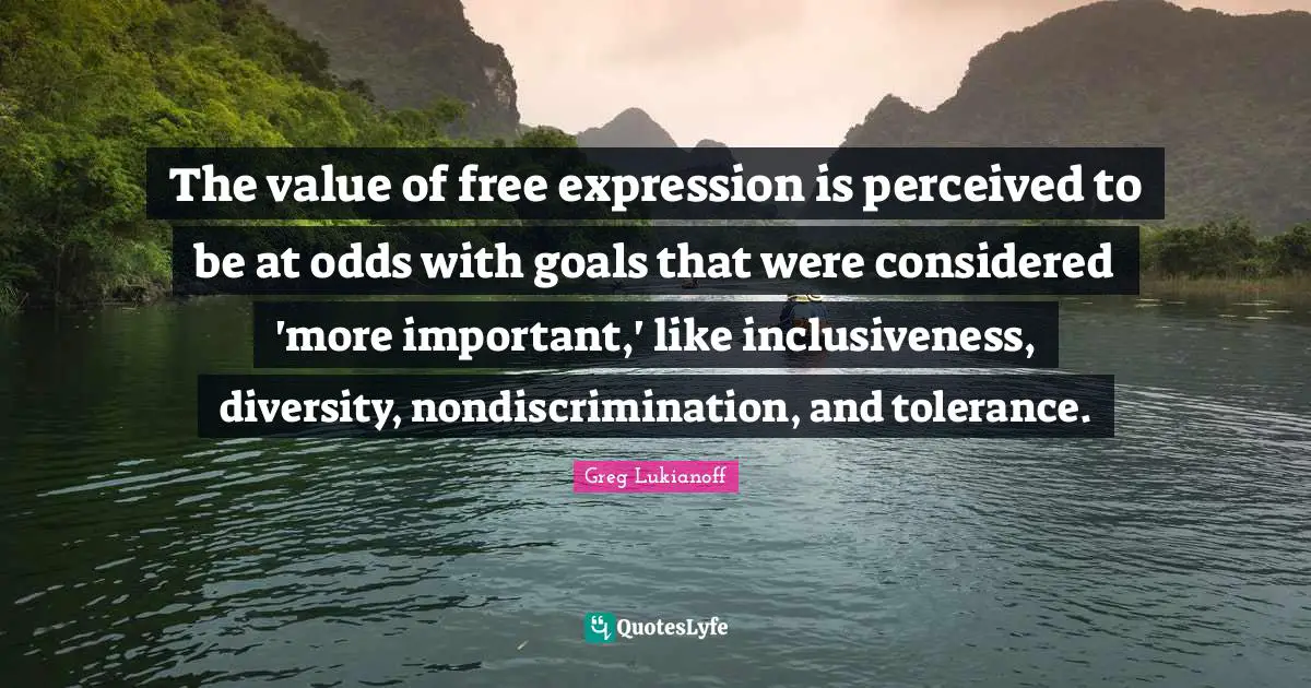 Free Expression Quotes: "The value of free expression is perceived to be at odds with goals that were considered 'more important,' like inclusiveness, diversity, nondiscrimination, and tolerance."