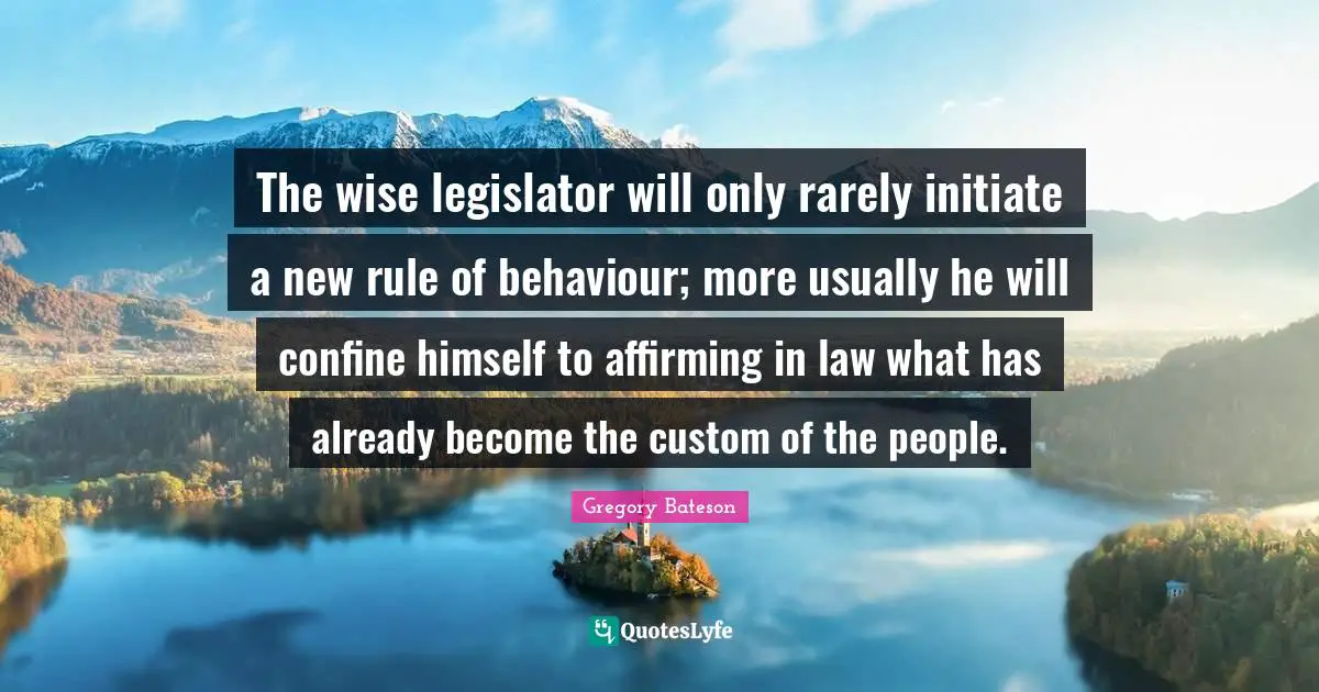 The wise legislator will only rarely initiate a new rule of behaviour; more usually he will confine himself to affirming in law what has already become the custom of the people.