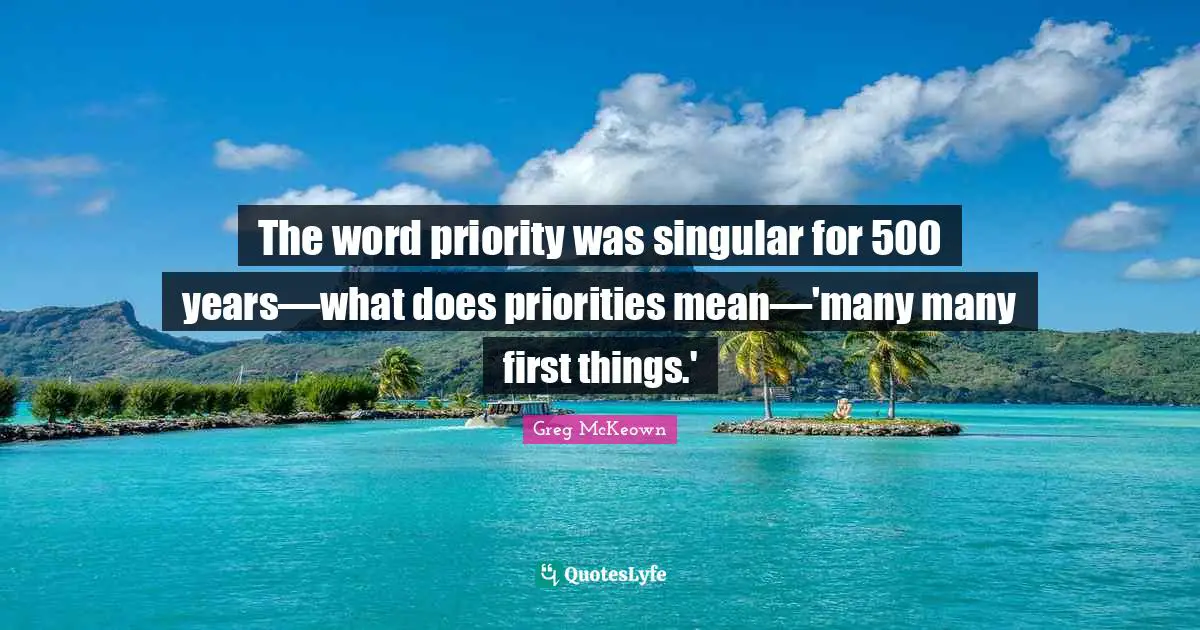 The word priority was singular for 500 years—what does priorities mean—'many many first things.'