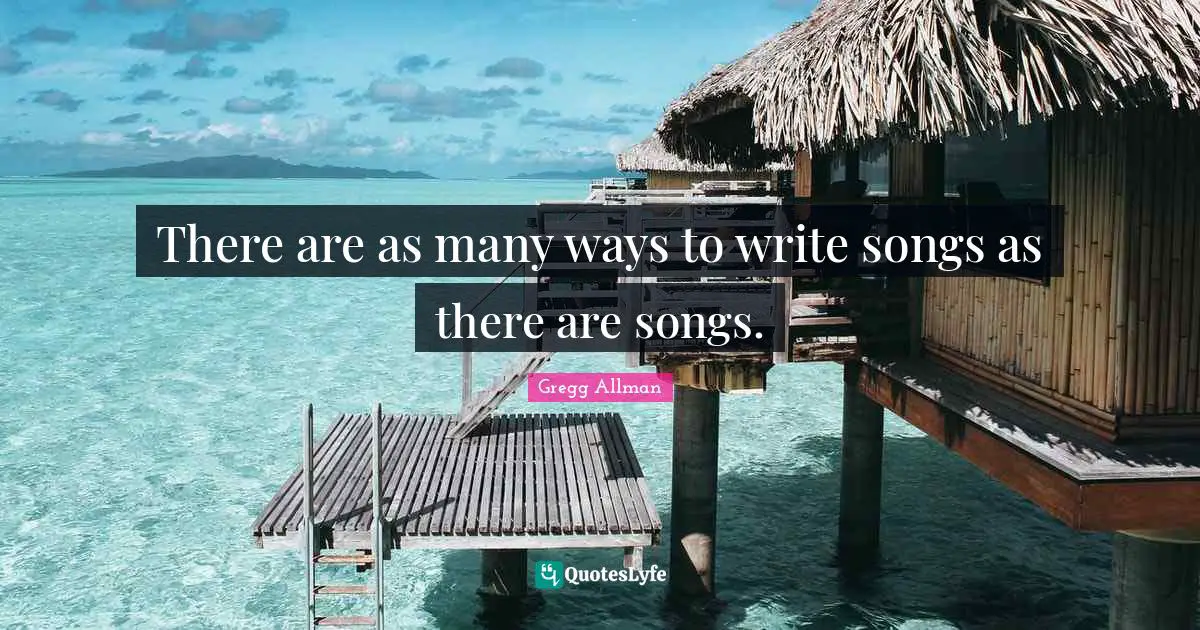 Gregg Allman Quotes: "There are as many ways to write songs as there are songs."