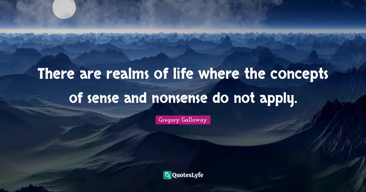 There are realms of life where the concepts of sense and nonsense do not apply.