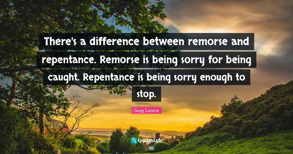 Caught Quotes: "There's a difference between remorse and repentance. Remorse is being sorry for being caught. Repentance is being sorry enough to stop."