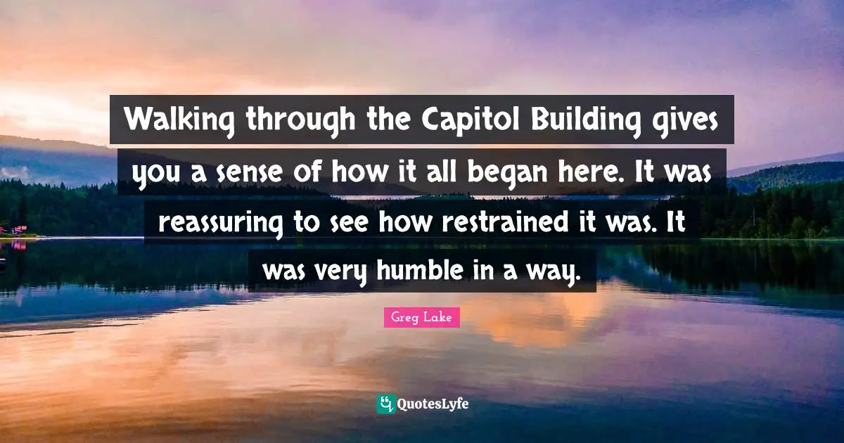 Walking through the Capitol Building gives you a sense of how it all began here. It was reassuring to see how restrained it was. It was very humble in a way.