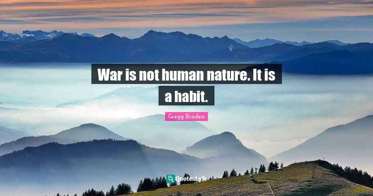 Gregg Braden Quotes: "War is not human nature. It is a habit."