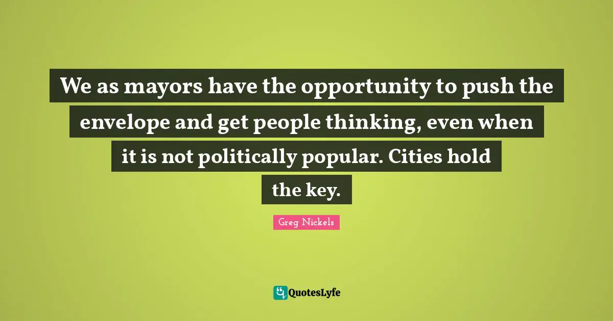 We as mayors have the opportunity to push the envelope and get people thinking, even when it is not politically popular. Cities hold the key.