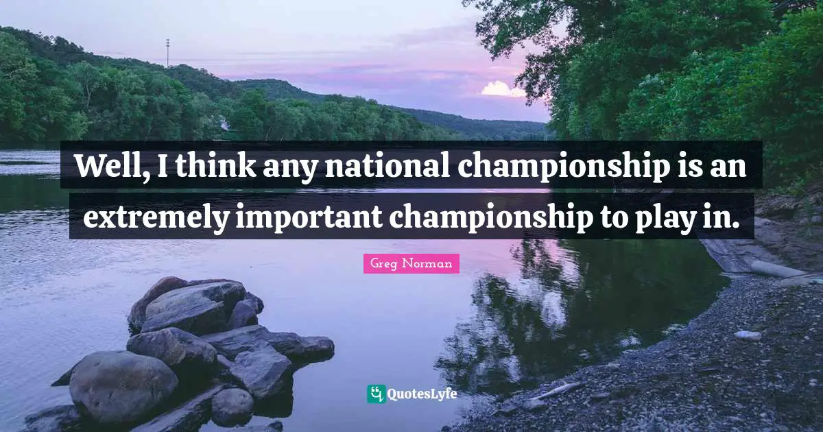 Well, I think any national championship is an extremely important championship to play in.