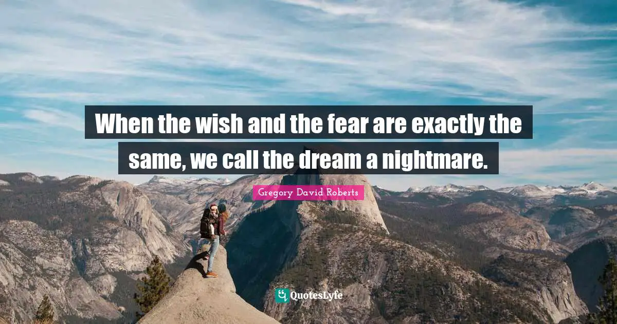When the wish and the fear are exactly the same, we call the dream a nightmare.
