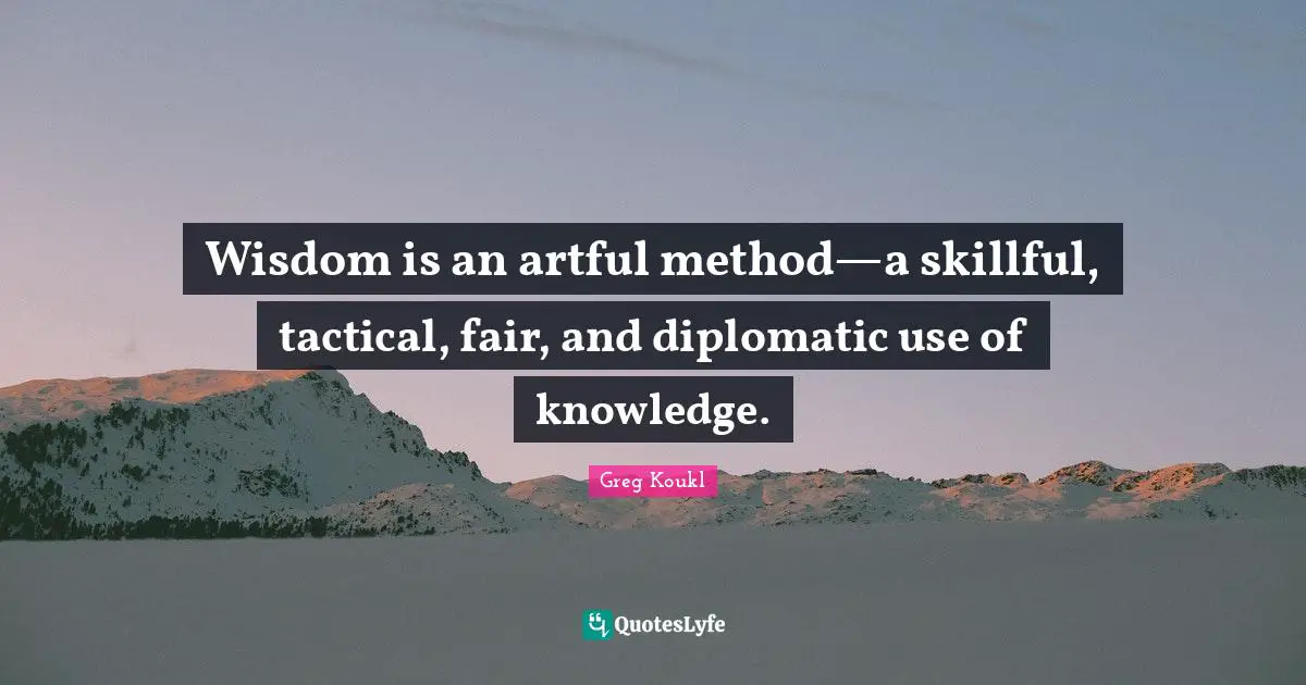 Greg Koukl Quotes: "Wisdom is an artful method—a skillful, tactical, fair, and diplomatic use of knowledge."