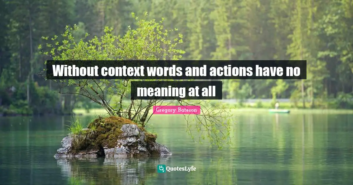 Actions Quotes: "Without context words and actions have no meaning at all"