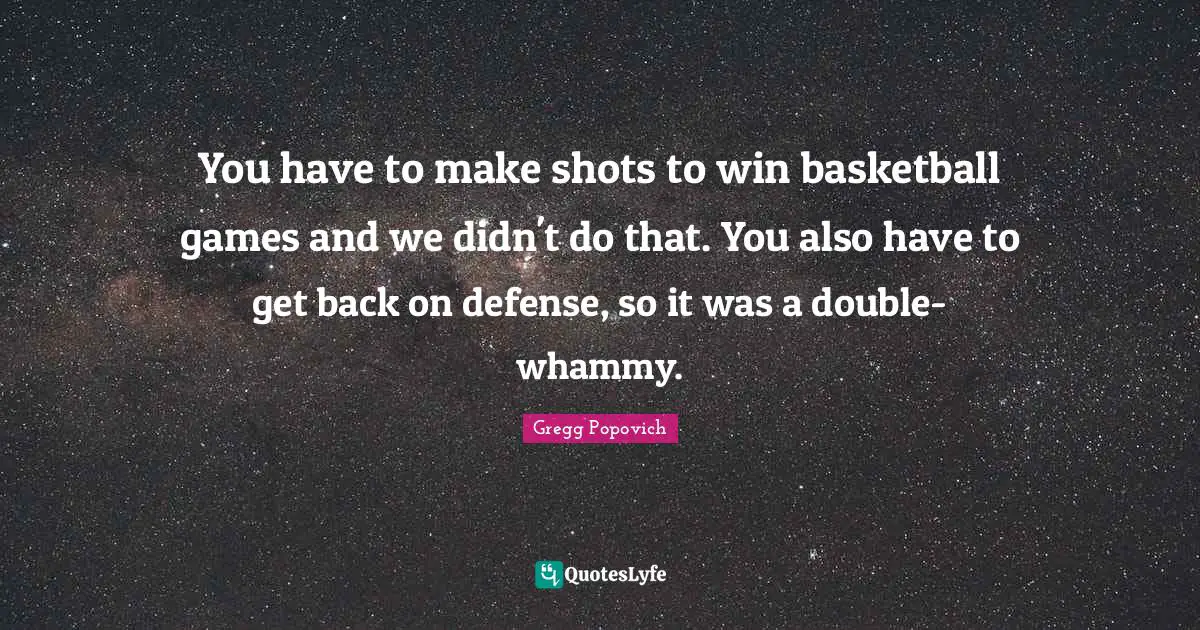 Get Back Quotes: "You have to make shots to win basketball games and we didn't do that. You also have to get back on defense, so it was a double-whammy."
