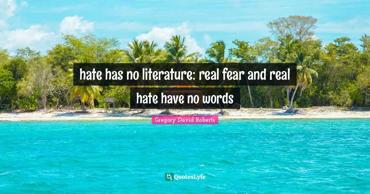 hate has no literature: real fear and real hate have no words