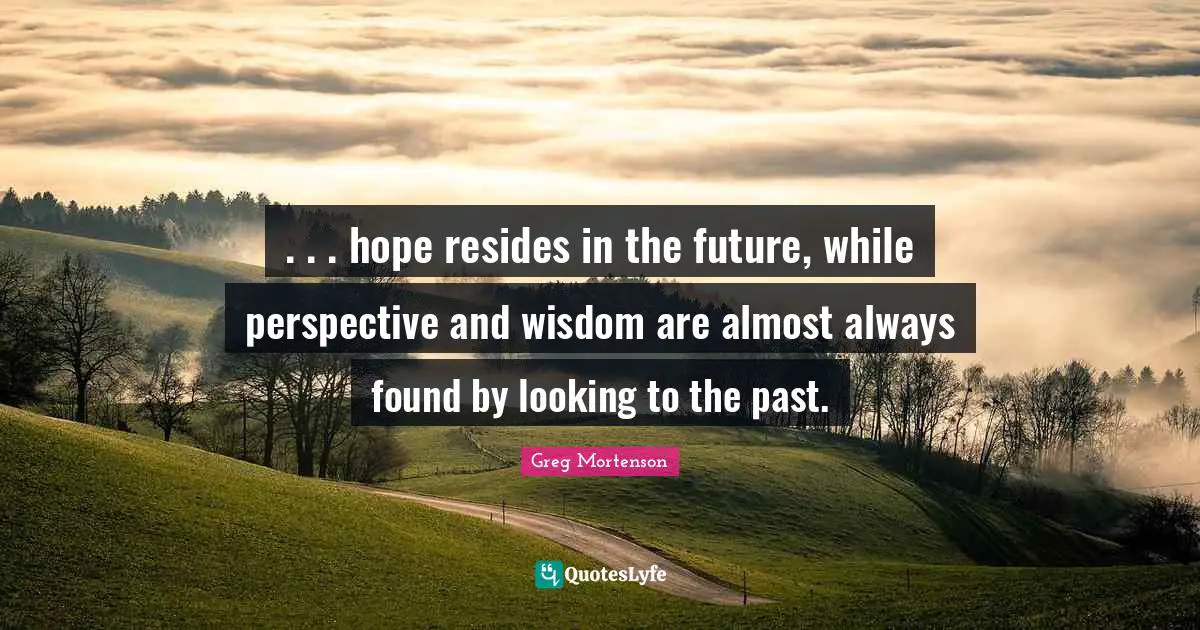 . . . hope resides in the future, while perspective and wisdom are almost always found by looking to the past.