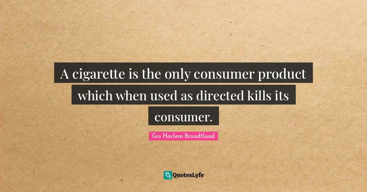 Cigarette Quotes: "A cigarette is the only consumer product which when used as directed kills its consumer."