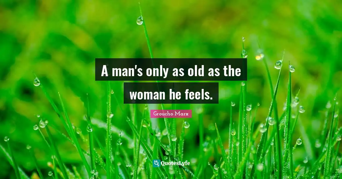 A man's only as old as the woman he feels.