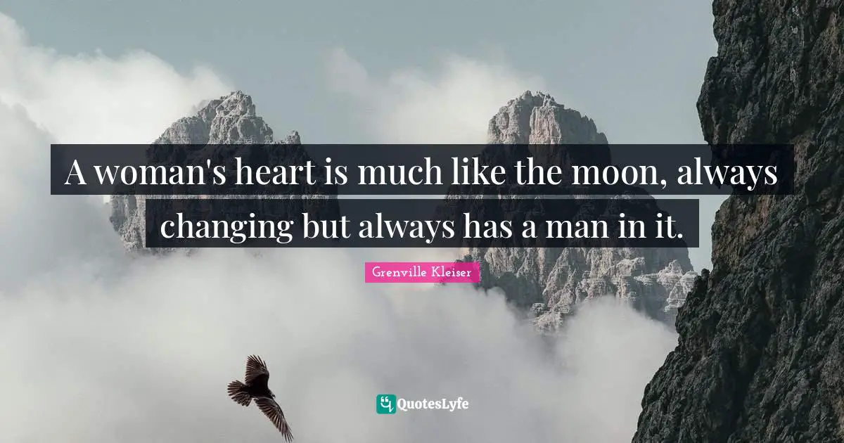 Grenville Kleiser Quotes: "A woman's heart is much like the moon, always changing but always has a man in it."