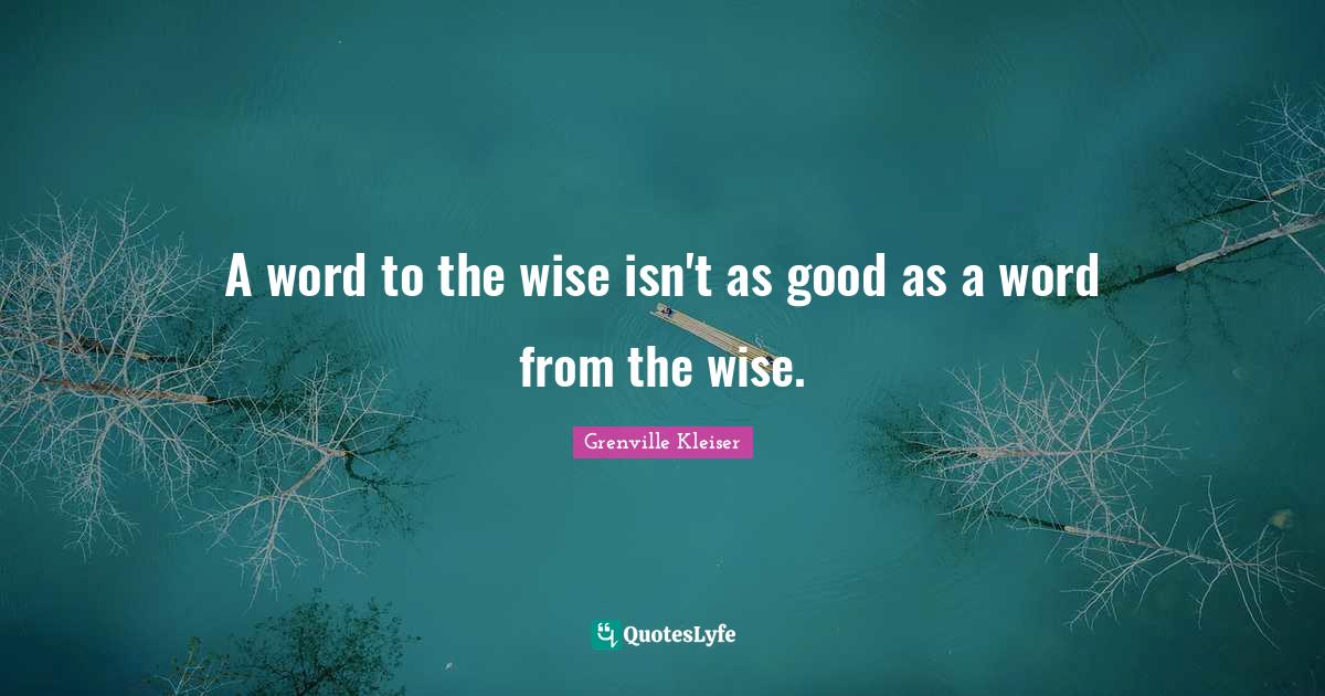 Grenville Kleiser Quotes: "A word to the wise isn't as good as a word from the wise."