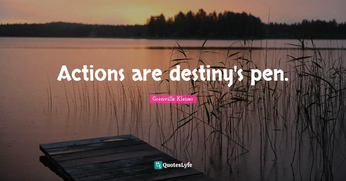 Grenville Kleiser Quotes: "Actions are destiny's pen."