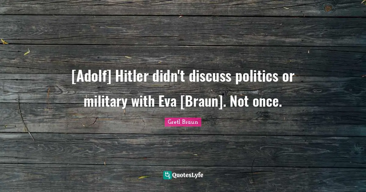 Gretl Braun Quotes: "[Adolf] Hitler didn't discuss politics or military with Eva [Braun]. Not once."