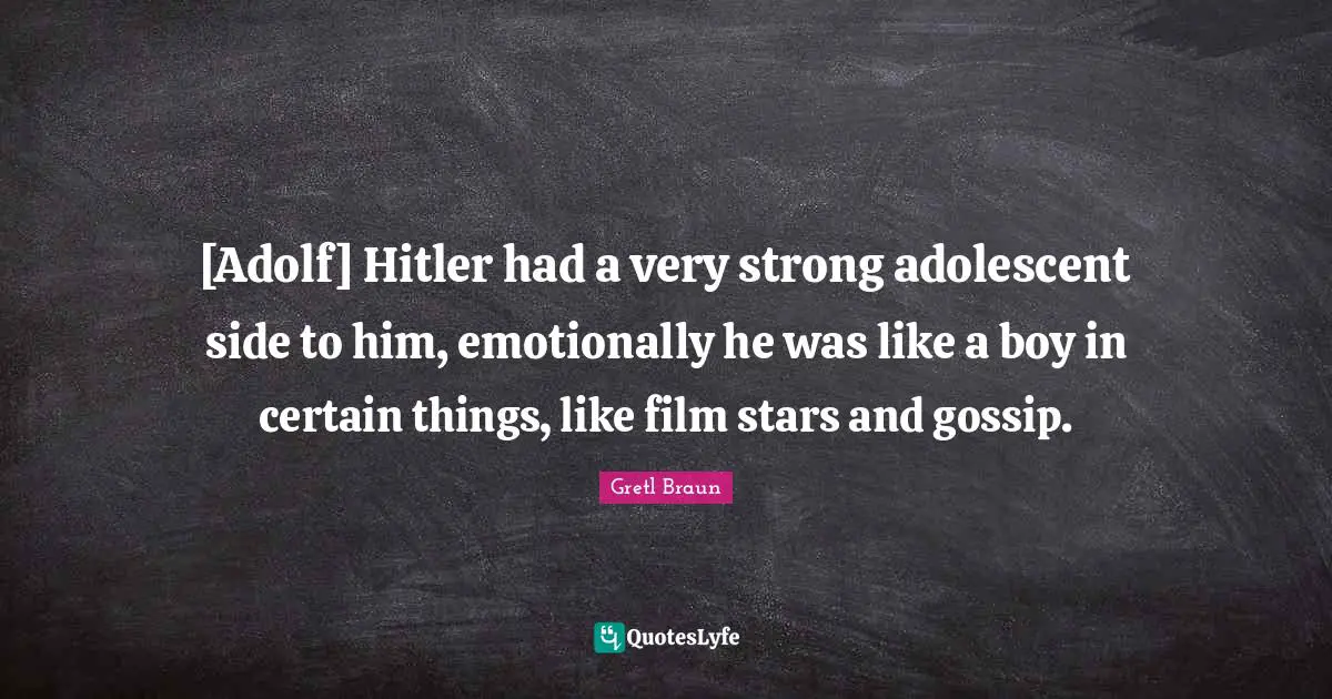 Gretl Braun Quotes: "[Adolf] Hitler had a very strong adolescent side to him, emotionally he was like a boy in certain things, like film stars and gossip."