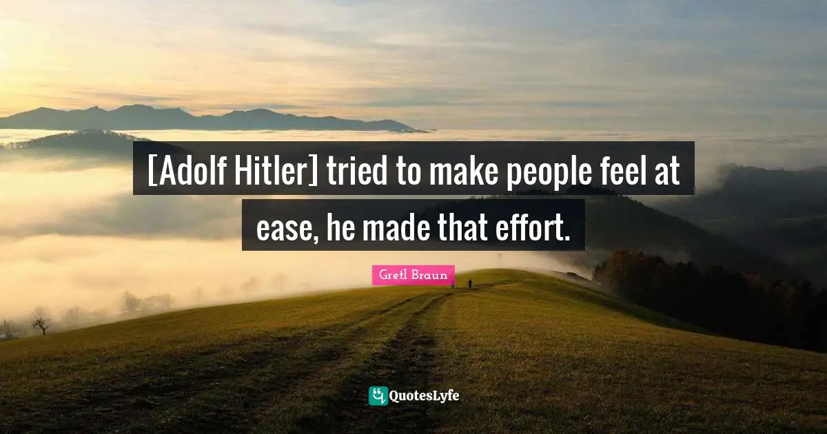 Gretl Braun Quotes: "[Adolf Hitler] tried to make people feel at ease, he made that effort."