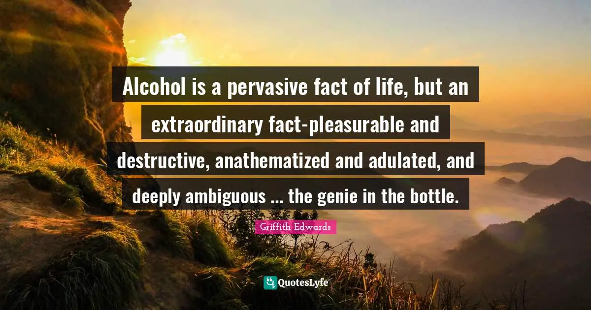 Alcohol is a pervasive fact of life, but an extraordinary fact-pleasurable and destructive, anathematized and adulated, and deeply ambiguous ... the genie in the bottle.