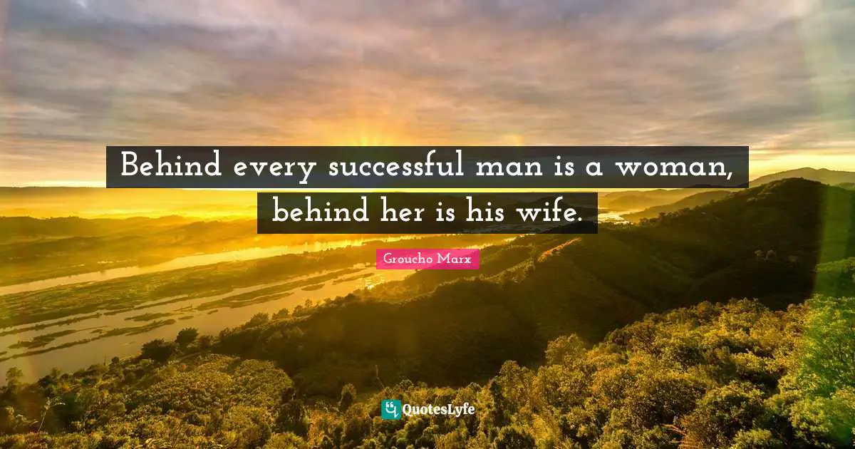 Groucho Marx Quotes: Behind every successful man is a woman, behind her is his wife.