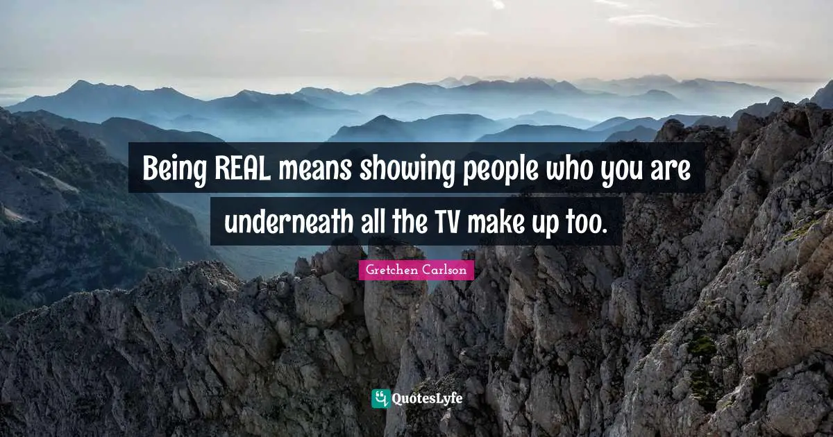 Gretchen Carlson Quotes: "Being REAL means showing people who you are underneath all the TV make up too."