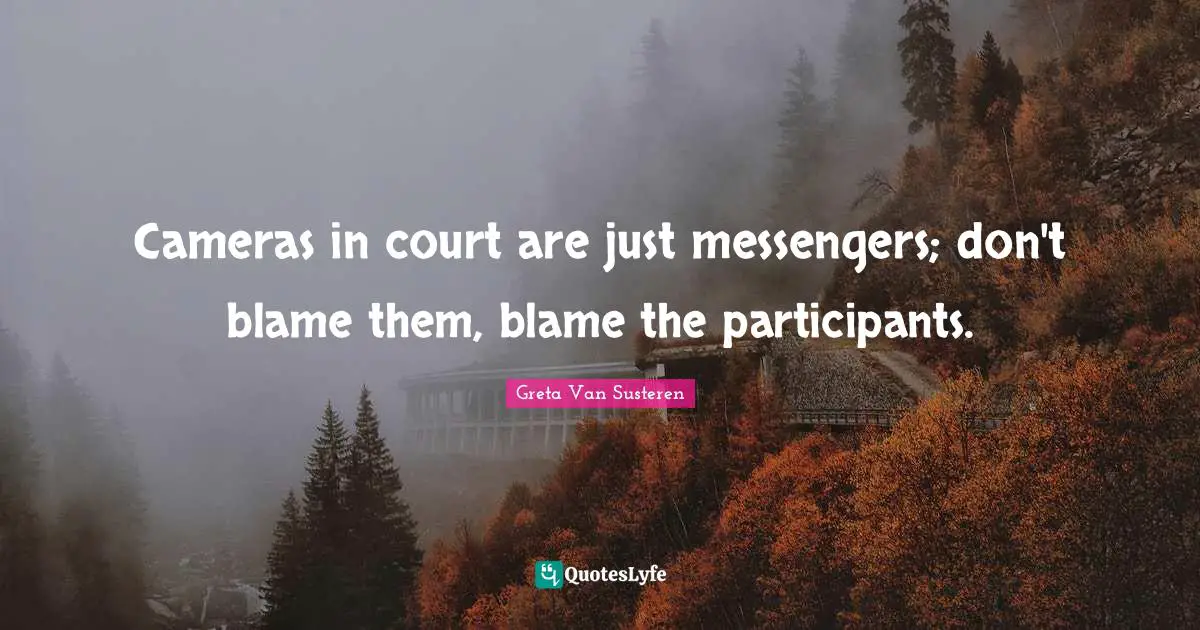 Cameras in court are just messengers; don't blame them, blame the participants.
