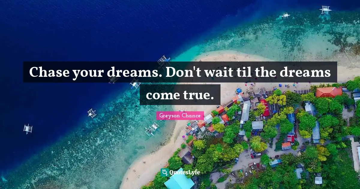 Dreams Come True Quotes: "Chase your dreams. Don't wait til the dreams come true."