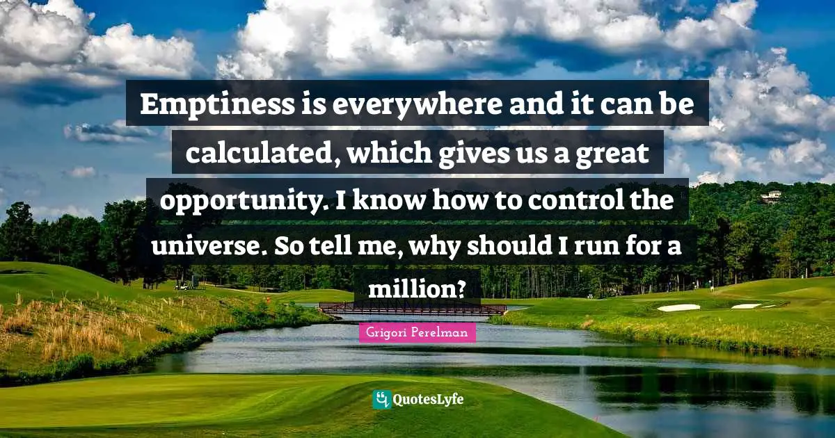 Emptiness Quotes: "Emptiness is everywhere and it can be calculated, which gives us a great opportunity. I know how to control the universe. So tell me, why should I run for a million?"