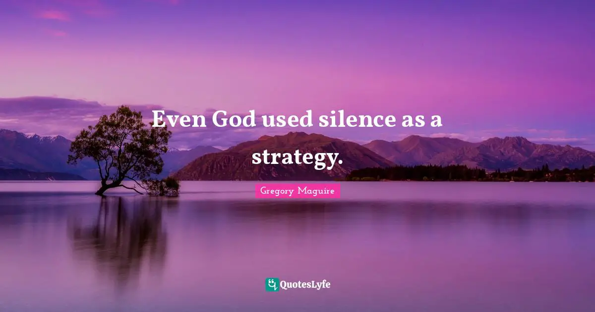 Even God used silence as a strategy.