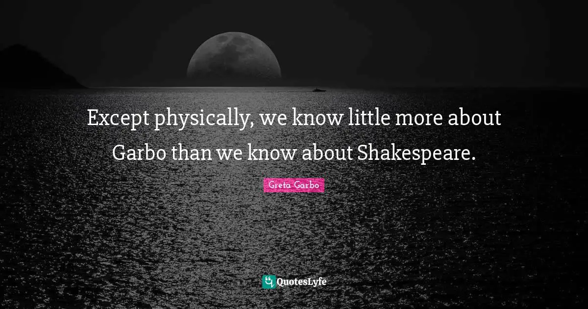 Except physically, we know little more about Garbo than we know about Shakespeare.