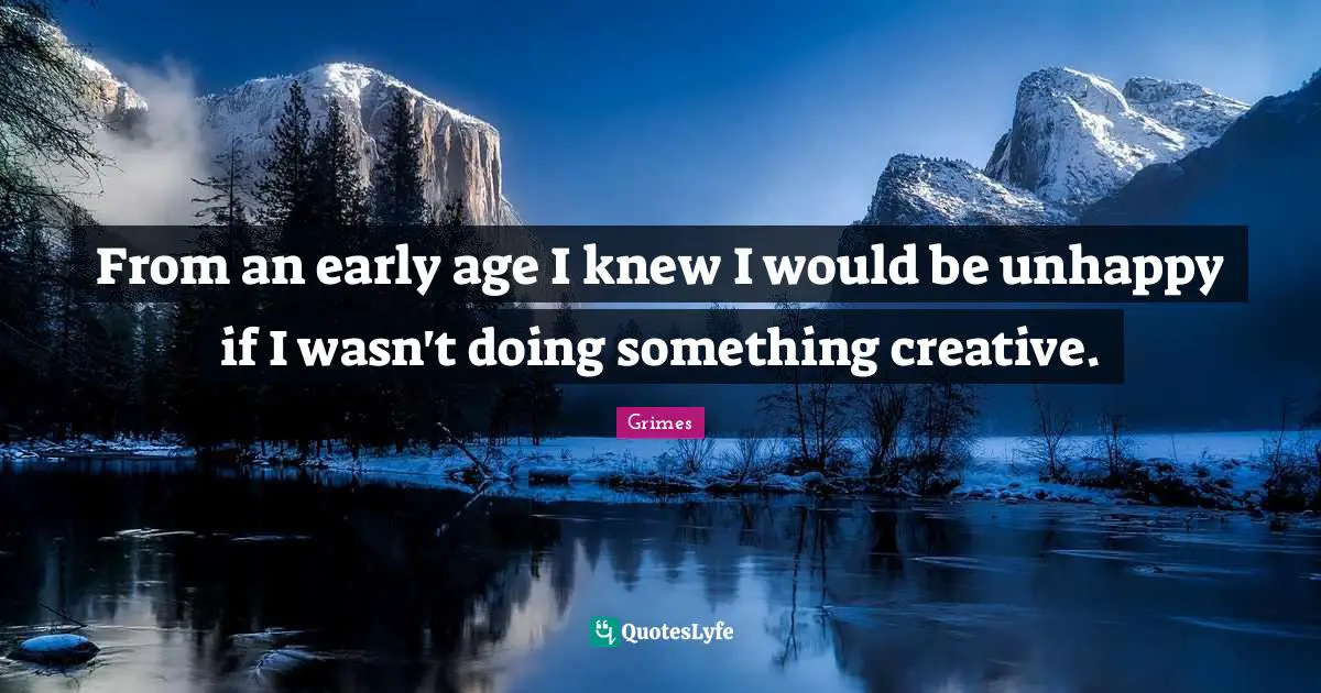 From an early age I knew I would be unhappy if I wasn't doing something creative.