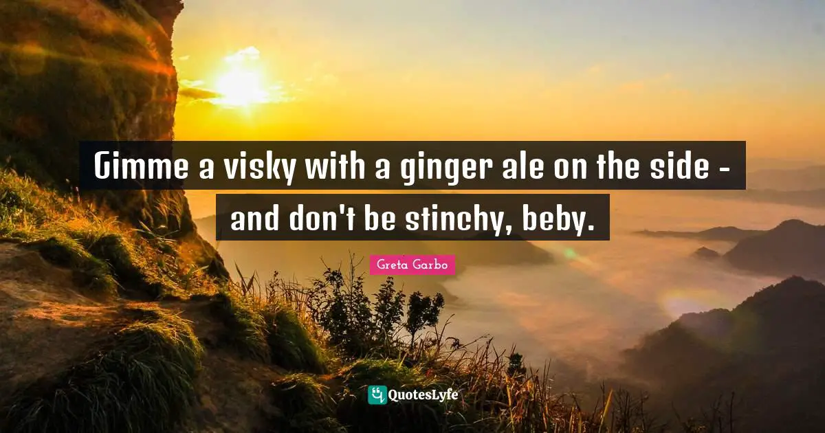 Gimme a visky with a ginger ale on the side - and don't be stinchy, beby.