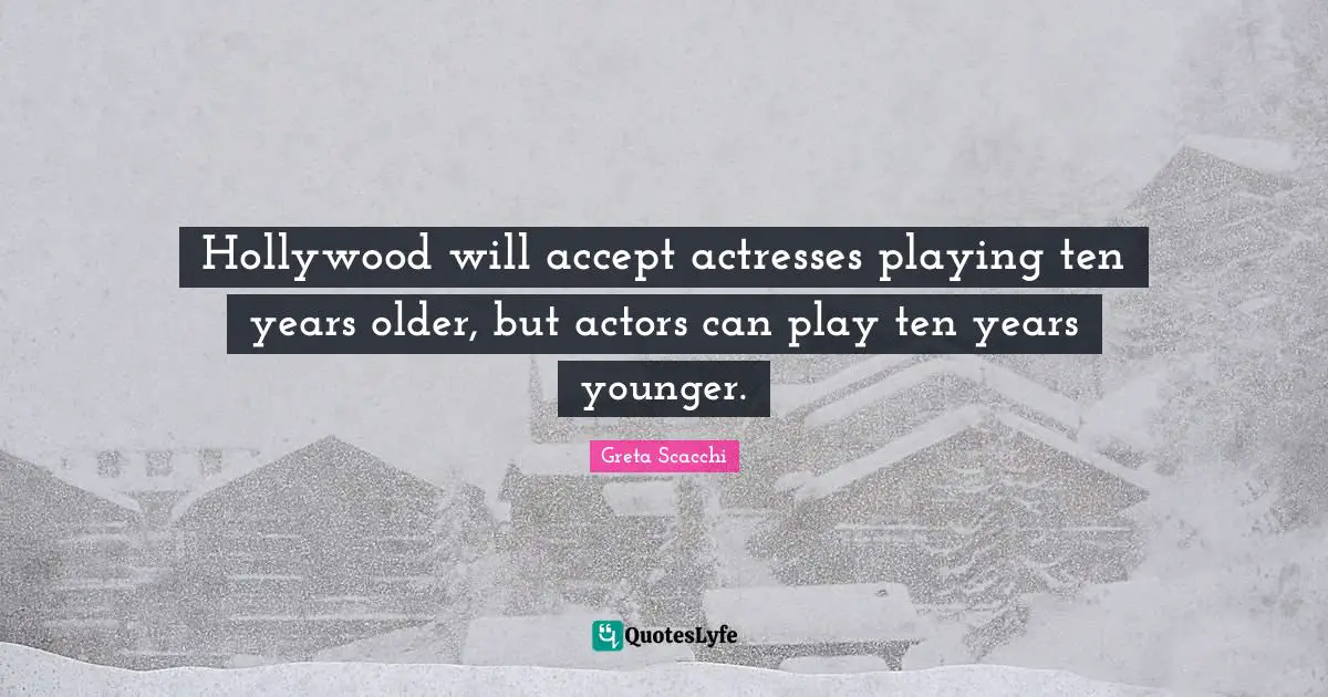 Hollywood will accept actresses playing ten years older, but actors can play ten years younger.