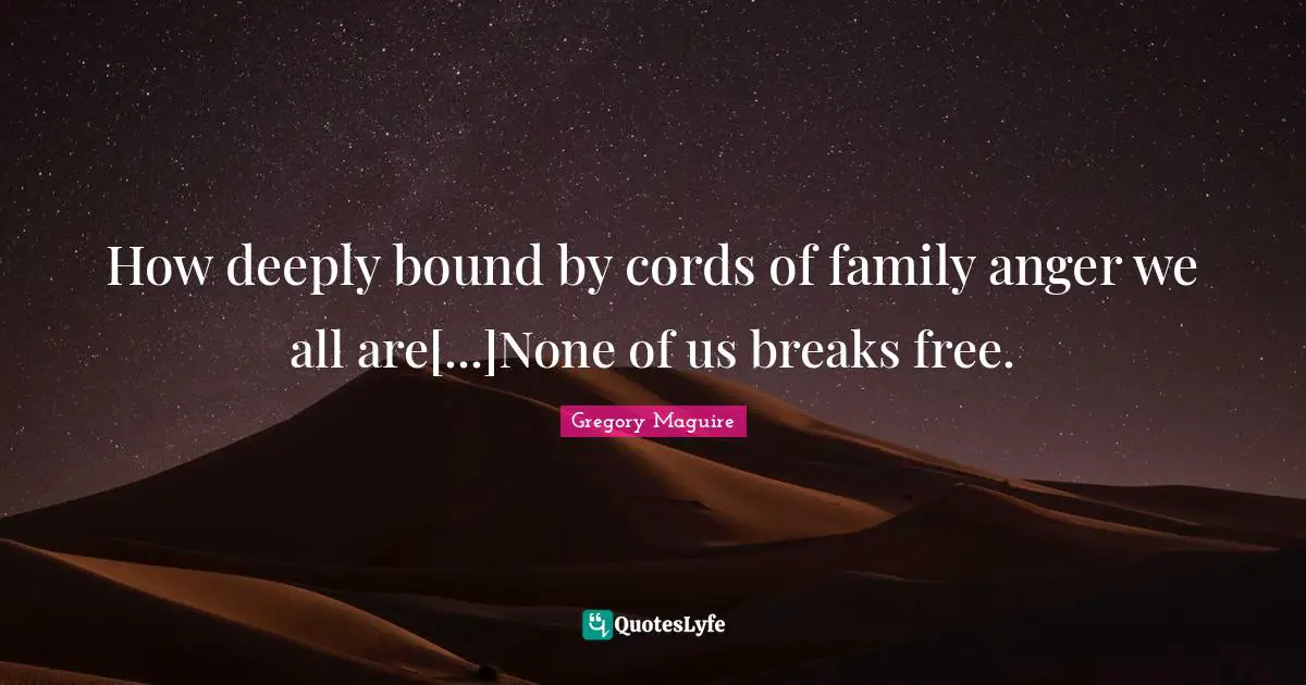 How deeply bound by cords of family anger we all are[...]None of us breaks free.