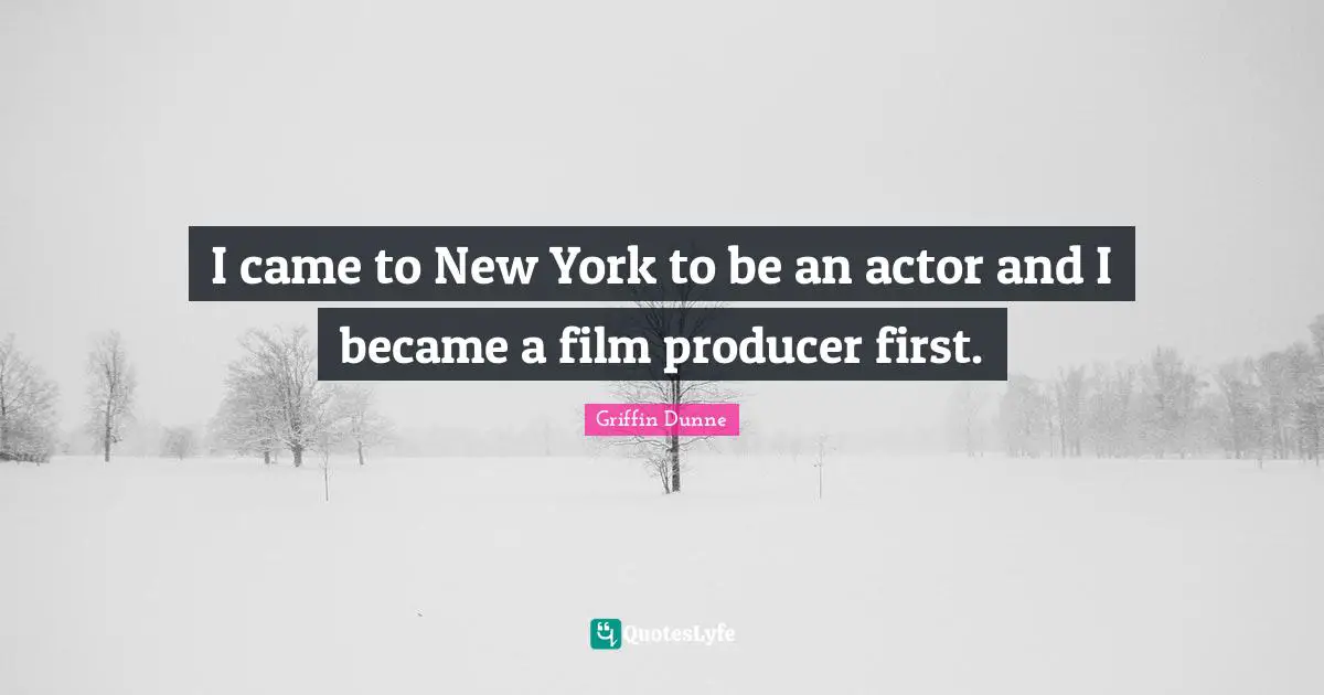 I came to New York to be an actor and I became a film producer first.