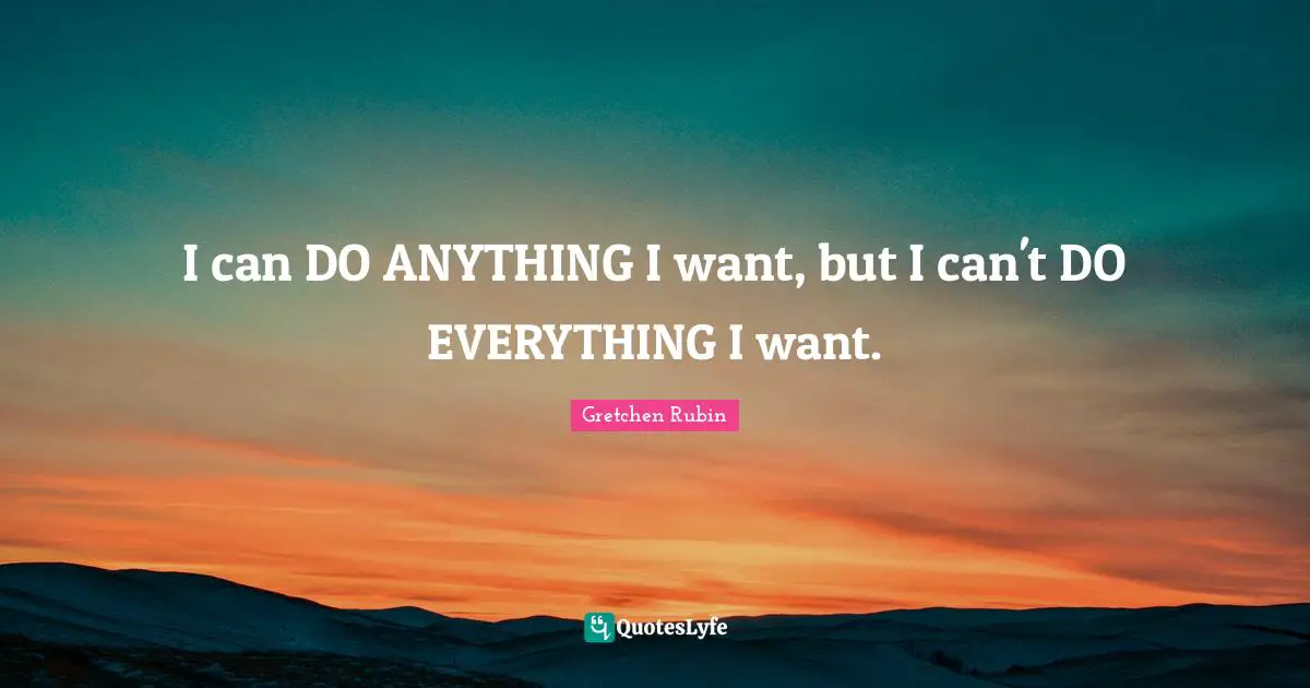 I can DO ANYTHING I want, but I can't DO EVERYTHING I want.