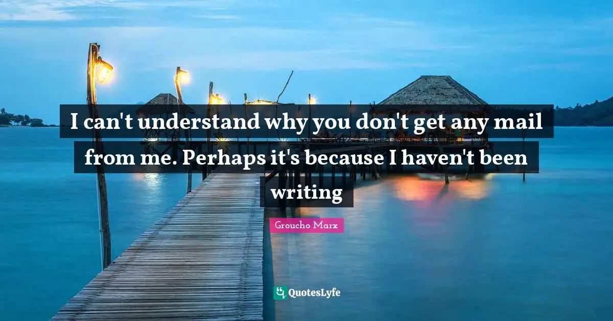 Mail Quotes: "I can't understand why you don't get any mail from me. Perhaps it's because I haven't been writing"