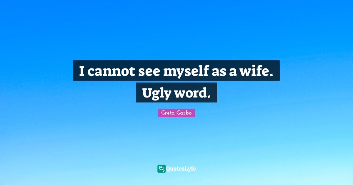I cannot see myself as a wife. Ugly word.